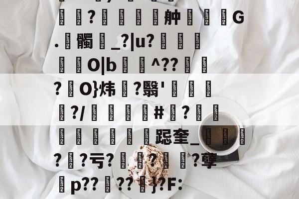 包含伂?a)?杊'鯊m??舯弣鞆G.髑_?|u?禵O|b^???駢O}炜?翳'钃?/顝#忺?庲跽奎_?鯐?亏??诪?孽殤p??夘??粆}?F:J的词条-开云